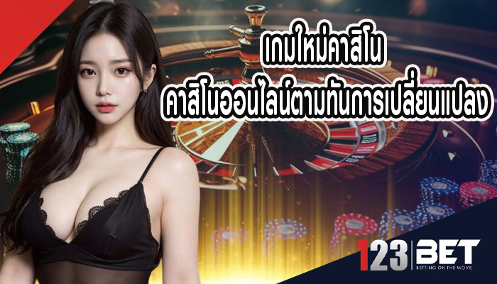 เกมใหม่คาสิโน คาสิโนออนไลน์ตามทันการเปลี่ยนแปลง